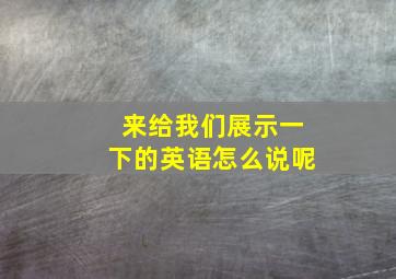 来给我们展示一下的英语怎么说呢