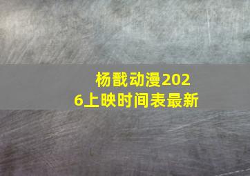 杨戬动漫2026上映时间表最新