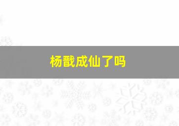 杨戬成仙了吗