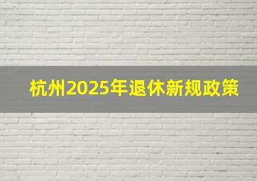 杭州2025年退休新规政策