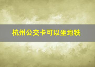 杭州公交卡可以坐地铁