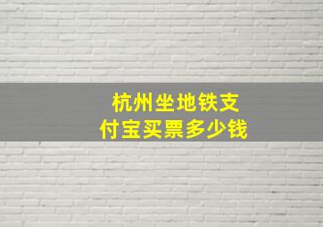 杭州坐地铁支付宝买票多少钱