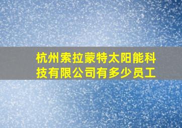 杭州索拉蒙特太阳能科技有限公司有多少员工