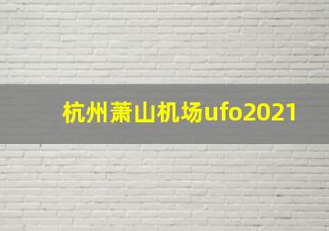 杭州萧山机场ufo2021