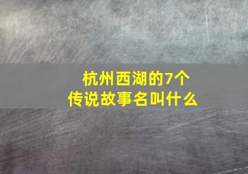 杭州西湖的7个传说故事名叫什么