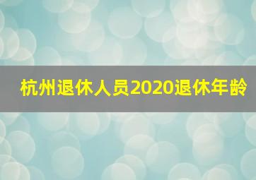 杭州退休人员2020退休年龄