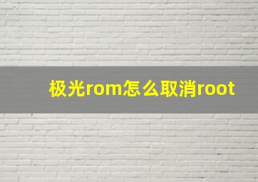 极光rom怎么取消root