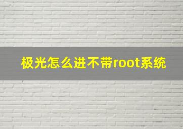 极光怎么进不带root系统