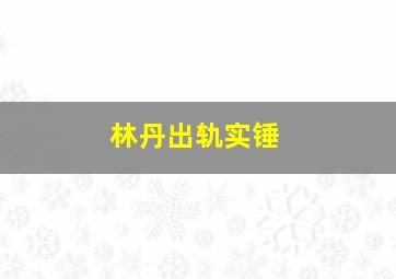 林丹出轨实锤