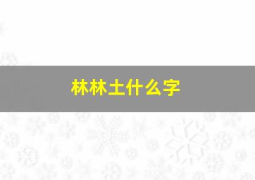 林林土什么字