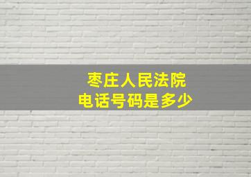 枣庄人民法院电话号码是多少