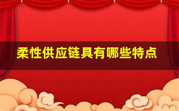 柔性供应链具有哪些特点