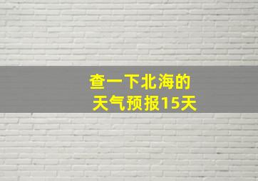 查一下北海的天气预报15天