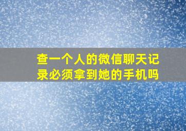 查一个人的微信聊天记录必须拿到她的手机吗