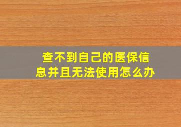 查不到自己的医保信息并且无法使用怎么办