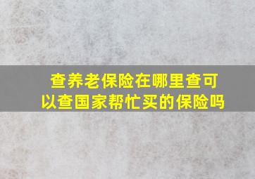 查养老保险在哪里查可以查国家帮忙买的保险吗