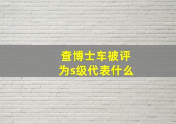 查博士车被评为s级代表什么