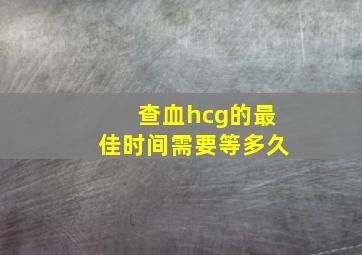 查血hcg的最佳时间需要等多久