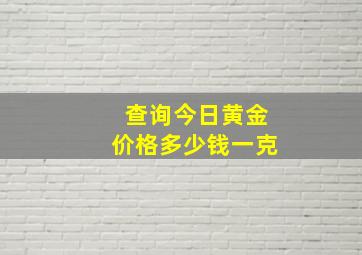 查询今日黄金价格多少钱一克