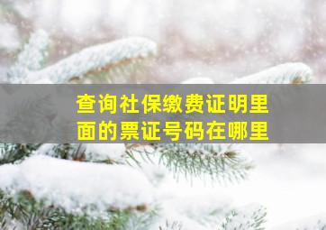 查询社保缴费证明里面的票证号码在哪里