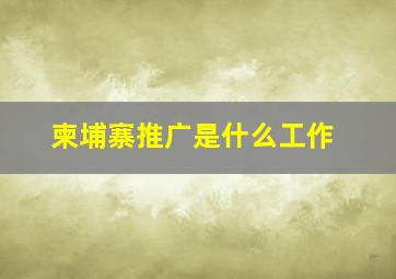 柬埔寨推广是什么工作