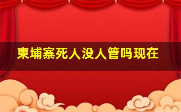 柬埔寨死人没人管吗现在