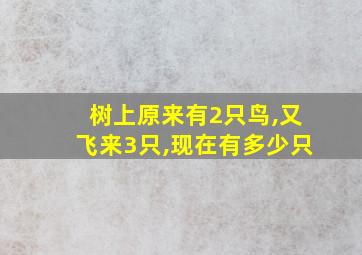 树上原来有2只鸟,又飞来3只,现在有多少只