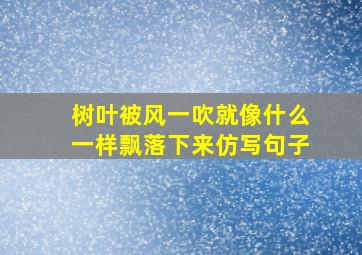 树叶被风一吹就像什么一样飘落下来仿写句子