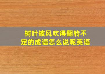 树叶被风吹得翻转不定的成语怎么说呢英语