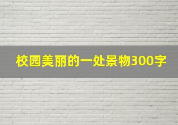 校园美丽的一处景物300字