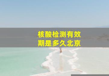 核酸检测有效期是多久北京