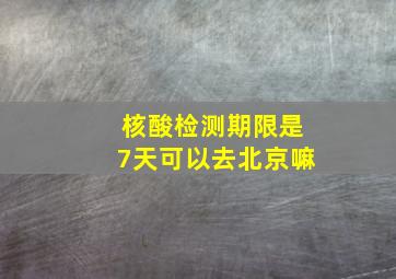 核酸检测期限是7天可以去北京嘛