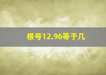 根号12.96等于几