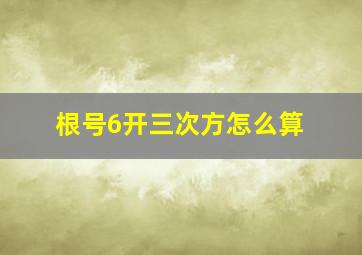 根号6开三次方怎么算