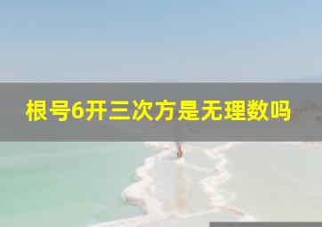 根号6开三次方是无理数吗