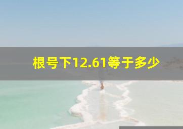 根号下12.61等于多少