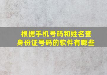 根据手机号码和姓名查身份证号码的软件有哪些