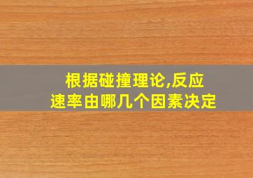 根据碰撞理论,反应速率由哪几个因素决定