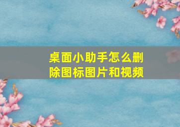 桌面小助手怎么删除图标图片和视频