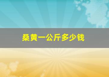 桑黄一公斤多少钱