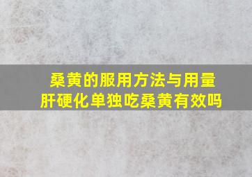 桑黄的服用方法与用量肝硬化单独吃桑黄有效吗