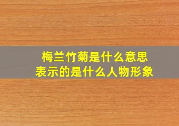 梅兰竹菊是什么意思表示的是什么人物形象