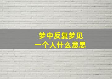 梦中反复梦见一个人什么意思