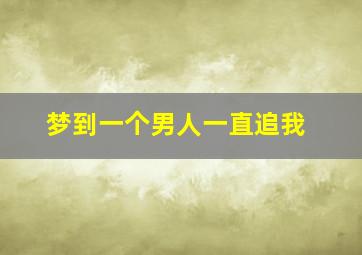 梦到一个男人一直追我