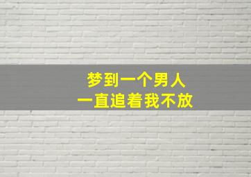 梦到一个男人一直追着我不放