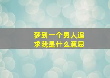 梦到一个男人追求我是什么意思