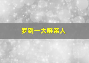 梦到一大群亲人