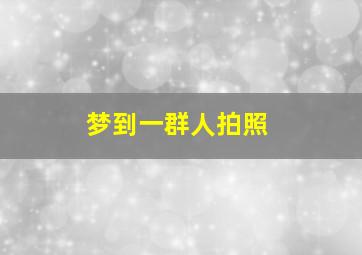 梦到一群人拍照