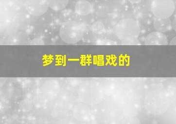 梦到一群唱戏的