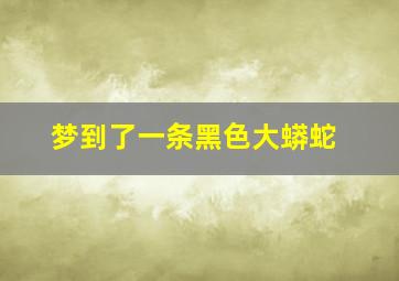 梦到了一条黑色大蟒蛇